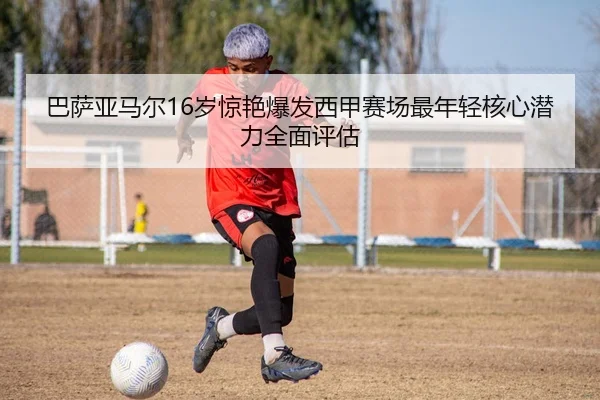巴萨亚马尔16岁惊艳爆发西甲赛场最年轻核心潜力全面评估