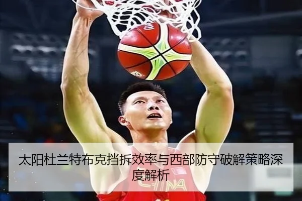 太阳杜兰特布克挡拆效率与西部防守破解策略深度解析