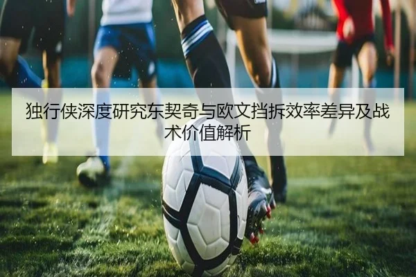 独行侠深度研究东契奇与欧文挡拆效率差异及战术价值解析